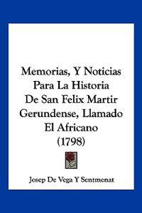 Memorias, Y Noticias Para La Historia De San Felix Martir Gerundense, Llamado El Africano (1798)