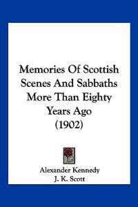 Memories Of Scottish Scenes And Sabbaths More Than Eighty Years Ago (1902)