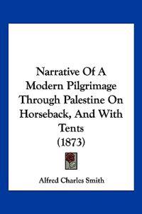 Narrative Of A Modern Pilgrimage Through Palestine On Horseback, And With Tents (1873)