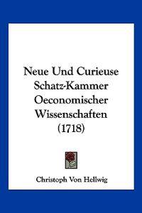 Hellwig, C: Neue Und Curieuse Schatz-Kammer Oeconomischer Wi