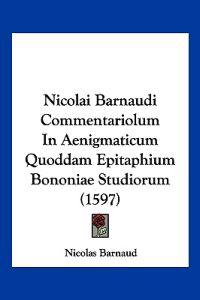 Nicolai Barnaudi Commentariolum In Aenigmaticum Quoddam Epitaphium Bononiae Studiorum (1597)