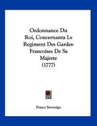 Ordonnance Du Roi, Concernanta Le Regiment Des Gardes-Francoises De Sa Majeste (1777)