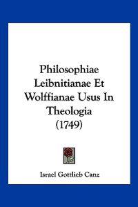 Philosophiae Leibnitianae Et Wolffianae Usus In Theologia (1749)