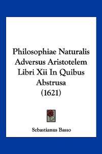 Philosophiae Naturalis Adversus Aristotelem Libri Xii In Quibus Abstrusa (1621)
