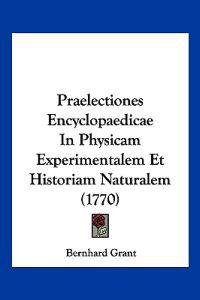 Praelectiones Encyclopaedicae In Physicam Experimentalem Et Historiam Naturalem (1770)
