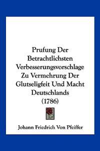 Prufung Der Betrachtlichsten Verbesserungsvorschlage Zu Vermehrung Der Glutseligfeit Und Macht Deutschlands (1786)