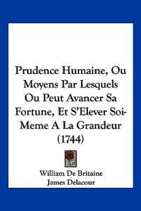 Prudence Humaine, Ou Moyens Par Lesquels Ou Peut Avancer Sa Fortune, Et S'Elever Soi-Meme A La Grandeur (1744)