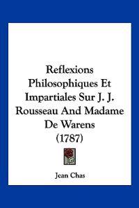 Reflexions Philosophiques Et Impartiales Sur J. J. Rousseau And Madame De Warens (1787)