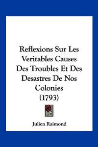 Reflexions Sur Les Veritables Causes Des Troubles Et Des Desastres De Nos Colonies (1793)
