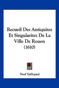 Recueil Des Antiquitez Et Singularitez De La Ville De Rouen (1610)
