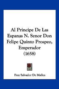Al Principe De Las Espanas N. Senor Don Felipe Quinto Prospeo, Emperador