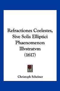 Refractiones Coelestes, Sive Solis Elliptici Phaenomenon Illvstratvm (1617)