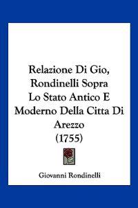 Relazione Di Gio, Rondinelli Sopra Lo Stato Antico E Moderno Della Citta Di Arezzo (1755)