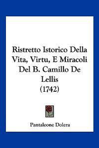 Ristretto Istorico Della Vita, Virtu, E Miracoli Del B. Camillo De Lellis (1742)