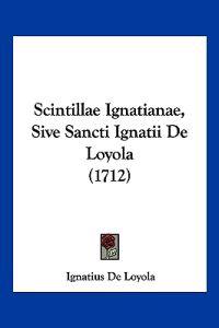 Scintillae Ignatianae, Sive Sancti Ignatii De Loyola (1712)