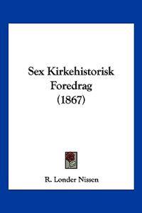 Nissen, R: Sex Kirkehistorisk Foredrag (1867)