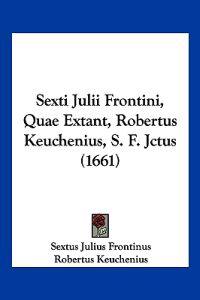 Sexti Julii Frontini, Quae Extant, Robertus Keuchenius, S. F. Jctus (1661)
