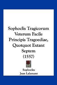 Sophoclis Tragicorum Veterum Facile Principis Tragoediae, Quotquot Extant Septem (1557)