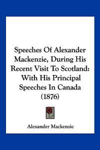 Speeches Of Alexander Mackenzie, During His Recent Visit To Scotland