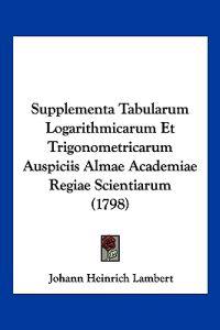 Supplementa Tabularum Logarithmicarum Et Trigonometricarum Auspiciis Almae Academiae Regiae Scientiarum (1798)