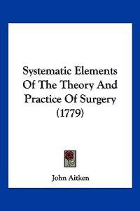 Systematic Elements Of The Theory And Practice Of Surgery (1779)