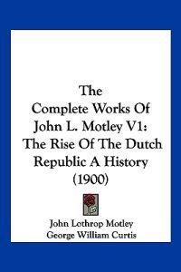 The Complete Works Of John L. Motley V1