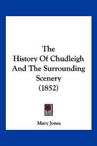 The History Of Chudleigh And The Surrounding Scenery (1852)