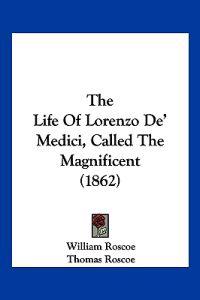 The Life of Lorenzo De' Medici, Called the Magnificent