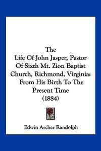 The Life of John Jasper, Pastor of Sixth Mt. Zion Baptist Church, Richmond, Virginia