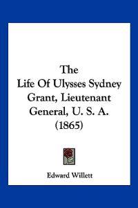 The Life Of Ulysses Sydney Grant, Lieutenant General, U. S. A. (1865)
