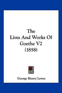 The Lives and Works of Goethe