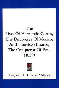 The Lives of Hernando Cortes, the Discoverer of Mexico, and Francisco Pizarro, the Conqueror of Peru