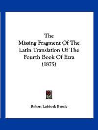 The Missing Fragment Of The Latin Translation Of The Fourth Book Of Ezra (1875)