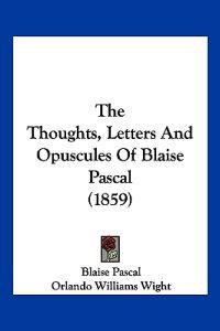 The Thoughts, Letters And Opuscules Of Blaise Pascal (1859)