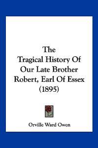 The Tragical History Of Our Late Brother Robert, Earl Of Essex (1895)