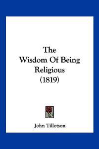 Tillotson, J: Wisdom Of Being Religious (1819)