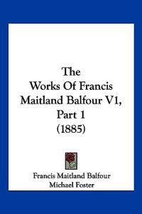 The Works Of Francis Maitland Balfour V1, Part 1 (1885)
