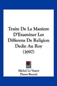 Traite De La Maniere D'Examiner Les Differens De Religion Dedie Au Roy (1697)