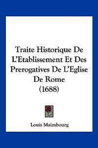 Traite Historique De L'Etablissement Et Des Prerogatives De L'Eglise De Rome (1688)