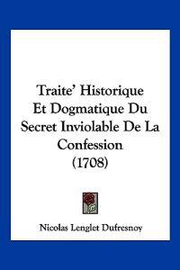 Traite' Historique Et Dogmatique Du Secret Inviolable de La Confession (1708)
