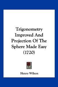 Trigonometry Improved And Projection Of The Sphere Made Easy (1720)