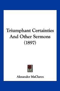 Triumphant Certainties And Other Sermons (1897)