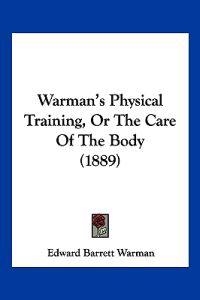 Warman's Physical Training, Or The Care Of The Body (1889)