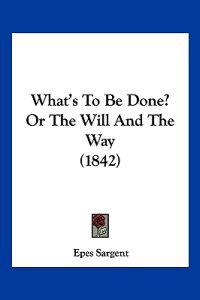 What's To Be Done? Or The Will And The Way (1842)