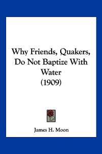 Why Friends, Quakers, Do Not Baptize With Water
