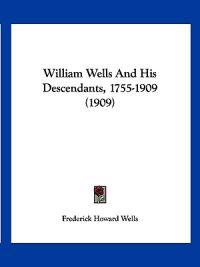William Wells and His Descendants, 1755-1909