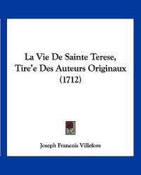 La Vie De Sainte Terese, Tire'e Des Auteurs Originaux (1712)