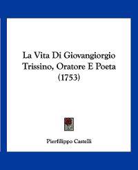 La Vita Di Giovangiorgio Trissino, Oratore E Poeta (1753)