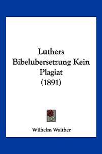 Walther, W: Luthers Bibelubersetzung Kein Plagiat (1891)