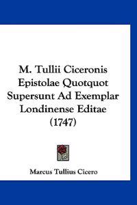 M. Tullii Ciceronis Epistolae Quotquot Supersunt Ad Exemplar Londinense Editae (1747)